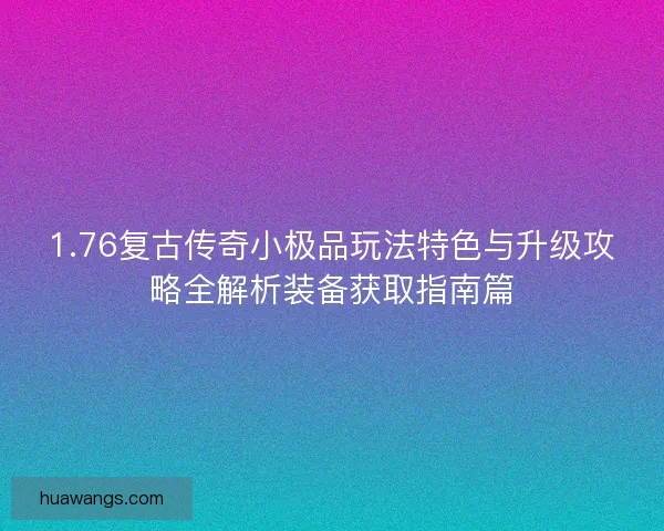 1.76复古传奇小极品玩法特色与升级攻略全解析装备获取指南篇 1.76复古传奇小极品玩法特色与升级攻略全解析装备获取指南篇