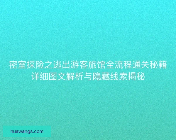 密室探险之逃出游客旅馆全流程通关秘籍详细图文解析与隐藏线索揭秘 密室探险之逃出游客旅馆全流程通关秘籍详细图文解析与隐藏线索揭秘