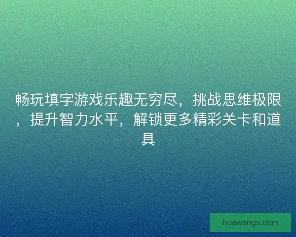 畅玩填字游戏乐趣无穷尽,挑战思维极限,提升智力水平,解锁更多精彩关卡和道具 畅玩填字游戏乐趣无穷尽,挑战思维极限,提升智力水平,解锁更多精彩关卡和道具