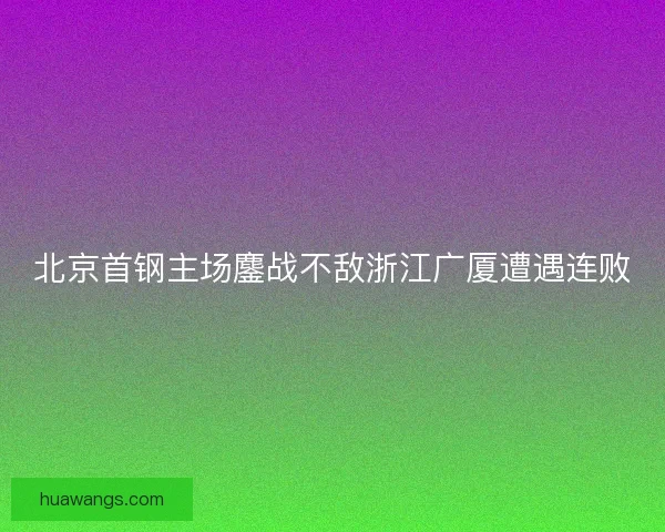 北京首钢主场鏖战不敌浙江广厦遭遇连败