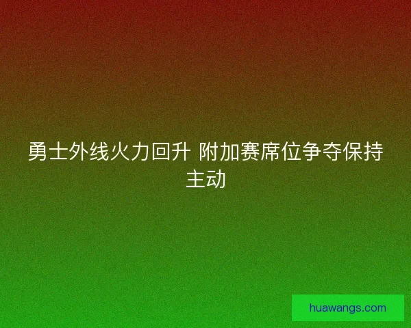 勇士外线火力回升 附加赛席位争夺保持主动 勇士外线火力回升 附加赛席位争夺保持主动