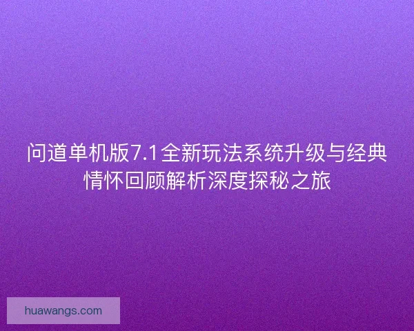 问道单机版7.1全新玩法系统升级与经典情怀回顾解析深度探秘之旅 问道单机版7.1全新玩法系统升级与经典情怀回顾解析深度探秘之旅