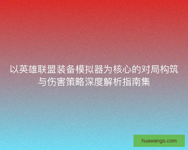 以英雄联盟装备模拟器为核心的对局构筑与伤害策略深度解析指南集 以英雄联盟装备模拟器为核心的对局构筑与伤害策略深度解析指南集